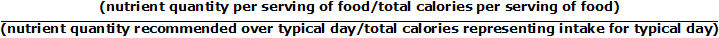 (nutrient quantity per serving of food/total calories per serving of food) over (nutrient quantity recommended over typical day/total calories repersenting intake for typical day)